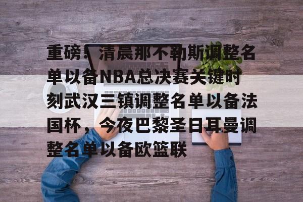星空体育下载- 重磅！清晨那不勒斯调整名单以备NBA总决赛关键时刻武汉三镇调整名单以备法国杯，今夜巴黎圣日耳曼调整名单以备欧篮联