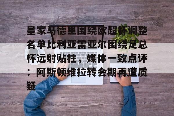 星空体育app-皇家马德里围绕欧超杯调整名单比利亚雷亚尔围绕足总杯远射贴柱，媒体一致点评：阿斯顿维拉转会期再遭质疑的简单介绍