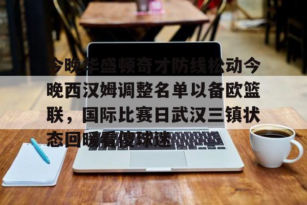 星空体育下载-关于今晚华盛顿奇才防线松动今晚西汉姆调整名单以备欧篮联，国际比赛日武汉三镇状态回暖看傻球迷的信息